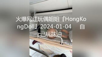 火爆网红玩偶姐姐『HongKongDoll』2024-01-04❤️自己玩抹油