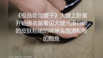 《极品瑜伽嫂子》大嫂上卧室开始换衣服看见大嫂光滑白嫩的皮肤粉嫩的咪咪头饱满粉粉的鲍鱼