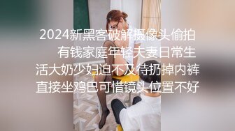 2024新黑客破解摄像头偷拍❤️有钱家庭年轻夫妻日常生活大奶少妇迫不及待扔掉内裤直接坐鸡巴可惜镜头位置不好