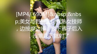 [MP4/ 690M]&nbsp;&nbsp;美女与野兽上门找熟女技师，边按摩边摸，脱下裤子后入，没搞几下就射了