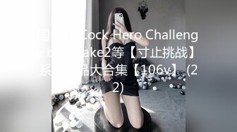 国内外 Cock Hero Challenge buy1take2等【寸止挑战】系列作品大合集【106v】 (22)