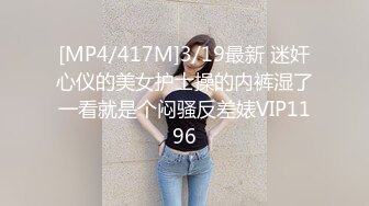 [MP4/417M]3/19最新 迷奸心仪的美女护士操的内裤湿了一看就是个闷骚反差婊VIP1196