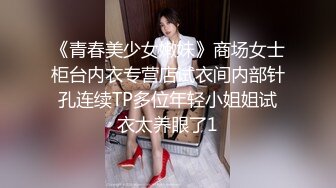 《青春美少女嫩妹》商场女士柜台内衣专营店试衣间内部针孔连续TP多位年轻小姐姐试衣太养眼了1