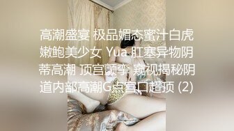 高潮盛宴 极品媚态蜜汁白虎嫩鲍美少女 Yua 肛塞异物阴蒂高潮 顶宫颤挛 窥视揭秘阴道内部高潮G点宫口超顶 (2)