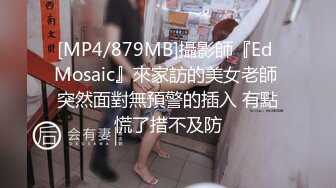 [MP4/879MB]攝影師『Ed Mosaic』來家訪的美女老師 突然面對無預警的插入 有點慌了措不及防