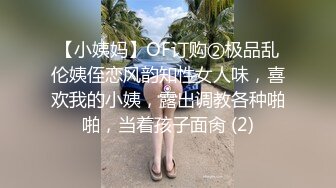 【小姨妈】OF订购②极品乱伦姨侄恋风韵知性女人味，喜欢我的小姨，露出调教各种啪啪，当着孩子面肏 (2)