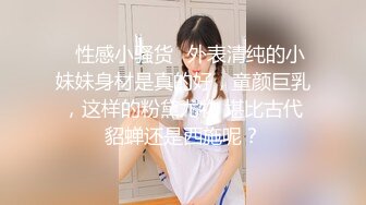 ✨性感小骚货✨外表清纯的小妹妹身材是真的好，童颜巨乳，这样的粉黛尤物 堪比古代貂蝉还是西施呢？