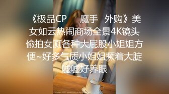 《极品CP☀️魔手☛外购》美女如云热闹商场全景4K镜头偸拍女厕各种大屁股小姐姐方便~好多气质小姐姐撅着大腚嘘嘘好养眼