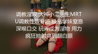 调教淫奴 大神小二先生MRTU调教性奴专场 极品学妹窒息深喉口交 玩弄成为淫物 用力疯狂抽射爽到翻白眼