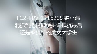 FC2-PPV-1716205 被小混混抓到把柄即使拼命抵抗最后还是被强奸的美女大学生