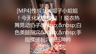 [MP4]性感女神帽子小姐姐 ！今天化妆美美哒 ！脱衣热舞晃动奶子&nbsp;&nbsp;白色美腿掰穴&nbsp;&nbsp;手指揉搓粉穴低低呻吟