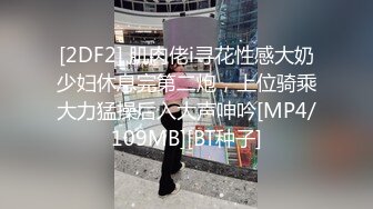 [2DF2] 肌肉佬i寻花性感大奶少妇休息完第二炮，上位骑乘大力猛操后入大声呻吟[MP4/109MB][BT种子]