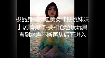 极品身材网红美女『樱桃妹妹』剧情新作-要和爸爸玩玩具直到水声不断再从后面进入