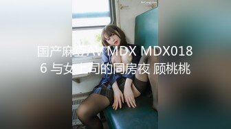 国产麻豆AV MDX MDX0186 与女上司的同房夜 顾桃桃