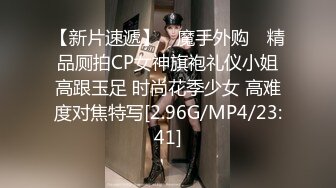 【新片速遞】 ✿魔手外购✿ 精品厕拍CP女神旗袍礼仪小姐高跟玉足 时尚花季少女 高难度对焦特写[2.96G/MP4/23:41]