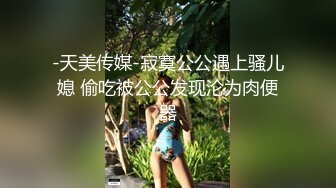 -天美传媒-寂寞公公遇上骚儿媳 偷吃被公公发现沦为肉便器