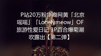 ✨P站20万粉华裔网黄「北京瑶瑶」「Lonelymeow」OF旅游性爱日记 3P百合爆菊潮吹露出【第二弹】