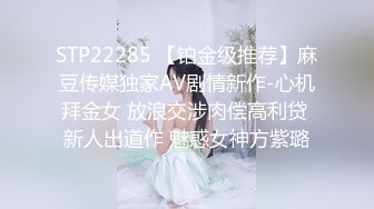 STP22285 【铂金级推荐】麻豆传媒独家AV剧情新作-心机拜金女 放浪交涉肉偿高利贷 新人出道作 魅惑女神方紫璐