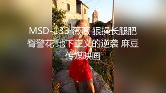 MSD-133 薇薇 狠操长腿肥臀警花 地下正义的逆袭 麻豆传媒映画