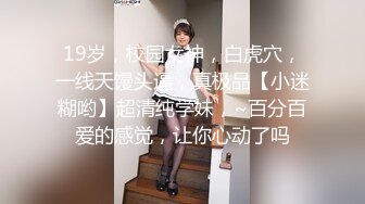 19岁，校园女神，白虎穴，一线天馒头逼，真极品【小迷糊哟】超清纯学妹，~百分百爱的感觉，让你心动了吗