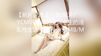 【新片速遞 】 ✿91制片厂✿ YCM058 乖巧女高中生的淫乱性生活 季研希[951MB/MP4/32:44]