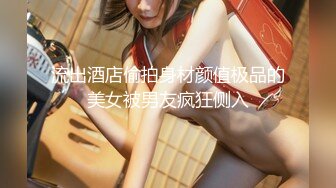 流出酒店偷拍身材颜值极品的美女被男友疯狂侧入