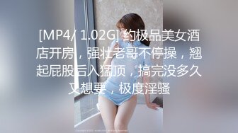 [MP4/ 1.02G] 约极品美女酒店开房，强壮老哥不停操，翘起屁股后入猛顶，搞完没多久又想要，极度淫骚