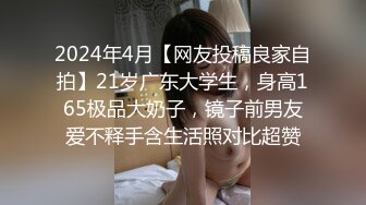 2024年4月【网友投稿良家自拍】21岁广东大学生，身高165极品大奶子，镜子前男友爱不释手含生活照对比超赞