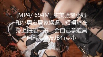 [MP4/ 694M] 甜美骚骚小妞和小男友居家操逼，短裙骑在身上抽插，搞一会自己拿道具自慰，男友JB有点小