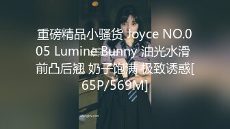 重磅精品小骚货 Joyce NO.005 Lumine Bunny 油光水滑 前凸后翘 奶子饱满 极致诱惑[65P/569M]