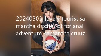 20240303_lovely tourist samantha ditches bf for anal adventure_samantha cruuz