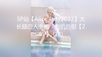 SP站【Alice_lady2022】大长腿白人主播，炮机自慰【28V】 (14)