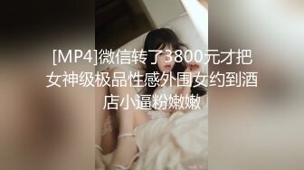 [MP4]微信转了3800元才把女神级极品性感外围女约到酒店小逼粉嫩嫩