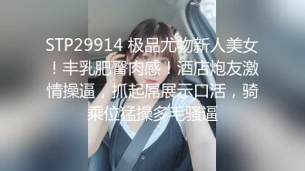 STP29914 极品尤物新人美女！丰乳肥臀肉感！酒店炮友激情操逼，抓起屌展示口活，骑乘位猛操多毛骚逼