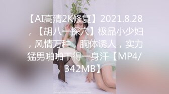 【AI高清2K修复】2021.8.28，【胡八一探穴】极品小少妇，风情万种，胴体诱人，实力猛男啪啪干得一身汗【MP4/342MB】