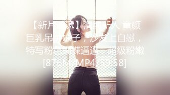 【新片速遞】清纯新人 童颜巨乳吊钟妹子，沙发上自慰，特写粉色蝴蝶逼逼，超级粉嫩[876M/MP4/59:58]