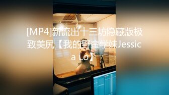 [MP4]新流出十三坊隐藏版极致美尻【我的野蛮学妹Jessica Lo】