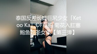 泰国反差长腿巨尻少女「Ketoo Ka」OF私拍 菊花入肛塞鲍鱼吃圣女果【第三弹】