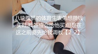 八块腹肌的体育生表弟想攒钱买鞋,我答应会给他买,但是在这之前要先给我调教【2_2】