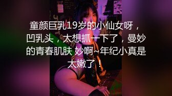 童颜巨乳19岁的小仙女呀，凹乳头，太想抓一下了，曼妙的青春肌肤 妙啊~年纪小真是太嫩了！