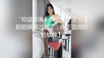 “你这样操，我受不了了！【陌陌探探过时了，用下面简阶的软件】