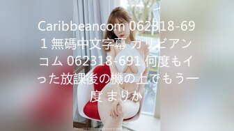 Caribbeancom 062318-691 無碼中文字幕 カリビアンコム 062318-691 何度もイった放課後の機の上でもう一度 まりか