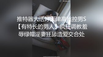 推特器大活好天津高丝控男S【有特长的男人】疯狂调教羞辱绿帽淫妻狂舔造爱交合处