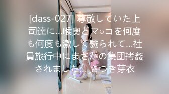 [dass-027] 尊敬していた上司達に…喉奥とマ○コを何度も何度も激しく嬲られて…社員旅行中にまさかの集団拷姦されました… さつき芽衣