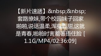 【新片速遞】&nbsp;&nbsp;套路撩妹,带个校园妹子回家啪啪,说话温柔,浑身香甜,这就是青春,啪啪时害羞著捂住脸 [1.1G/MP4/02:36:09]