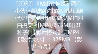 [2DF2] 《站街女神探》两个小伙小县城路边按摩店搭讪调侃卖淫女到出租房做爱偷拍对白搞笑 - [MP4/375MB][BT种子] 【影片格式】：MP4 【影片大小】：375MB 【影片時長】：00: