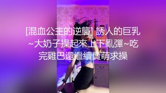 [混血公主的逆襲] 誘人的巨乳~大奶子操起來上下亂彈~吃完雞巴還繼續賣萌求操