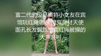 富二代的极品模特小女友在宾馆玩红绳诱惑 魔鬼身材天使面孔长发飘飘情趣红绳被操的大声浪叫