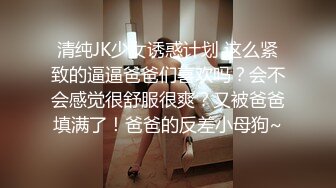 清纯JK少女诱惑计划 这么紧致的逼逼爸爸们喜欢吗？会不会感觉很舒服很爽？又被爸爸填满了！爸爸的反差小母狗~