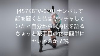 [457KBTV-030] ナンパして話を聞くと昔はヤンチャしていたと自分から武勇伝を語るちょっと派手目の女は簡単にヤレるのか？説